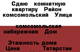 Сдаю 1-комнатную квартиру › Район ­ комсомольский › Улица ­ комсомольская набережная › Дом ­ 1/15 › Этажность дома ­ 5 › Цена ­ 8 000 - Татарстан респ., Набережные Челны г. Недвижимость » Квартиры аренда   . Татарстан респ.